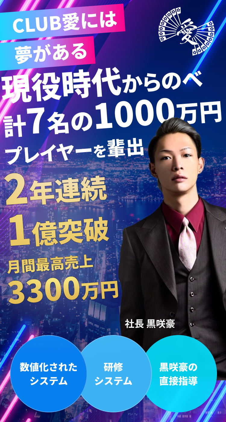 CLUB愛には夢がある 現役時代からのべ計7名の1000万円プレイヤーを輩出 2年連続1億突破 月間最高売上3300万円 数値化されたシステム／研修システム／社長兼現役ホスト黒咲豪の直接指導