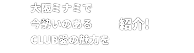 大阪ミナミで今勢いのあるCLUB愛の魅力を紹介!